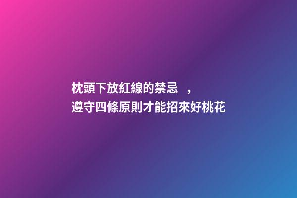 枕頭下放紅線的禁忌，遵守四條原則才能招來好桃花